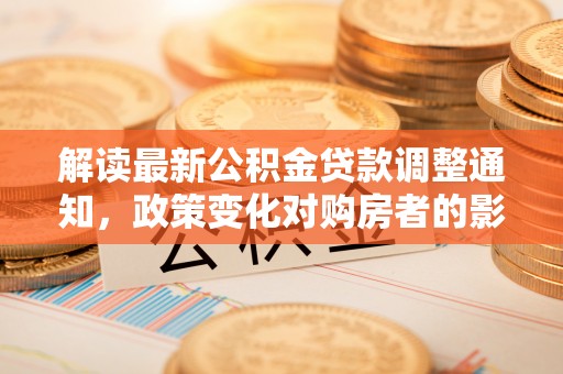 景东解读最新公积金贷款调整通知，政策变化对购房者的影响