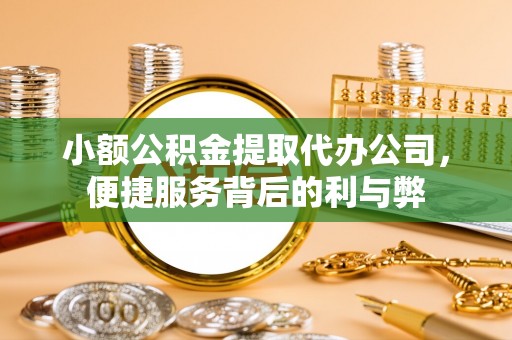 景东小额公积金提取代办公司，便捷服务背后的利与弊