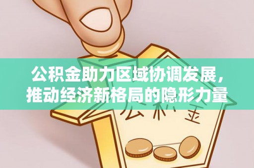 景东公积金助力区域协调发展，推动经济新格局的隐形力量