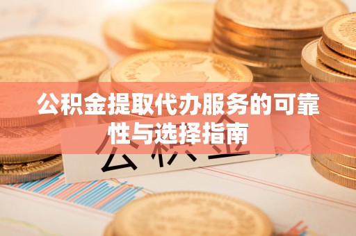 景东公积金提取代办服务的可靠性与选择指南