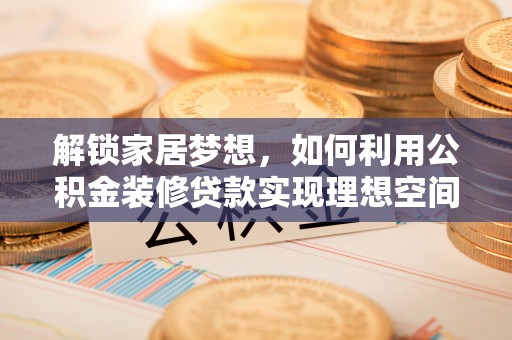 景东解锁家居梦想，如何利用公积金装修贷款实现理想空间