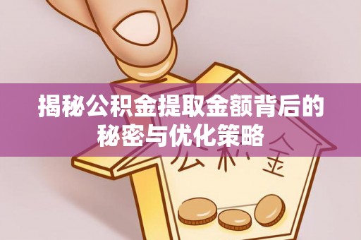 景东揭秘公积金提取金额背后的秘密与优化策略