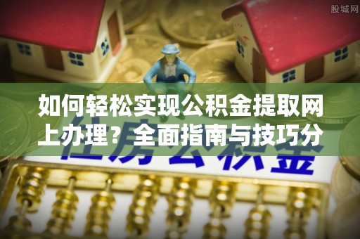 景东如何轻松实现公积金提取网上办理？全面指南与技巧分享