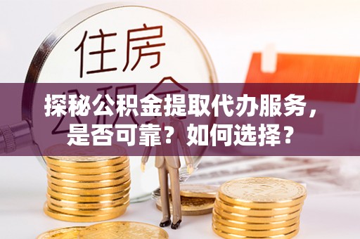景东探秘公积金提取代办服务，是否可靠？如何选择？