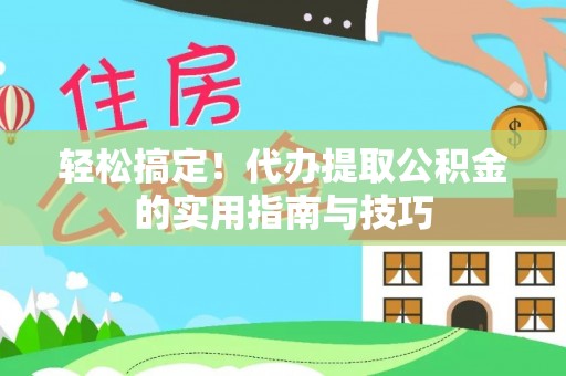 景东轻松搞定！代办提取公积金的实用指南与技巧