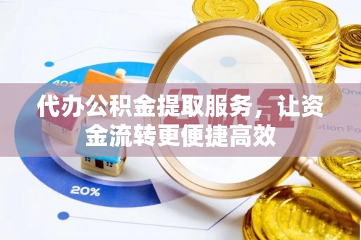 景东代办公积金提取服务，让资金流转更便捷高效