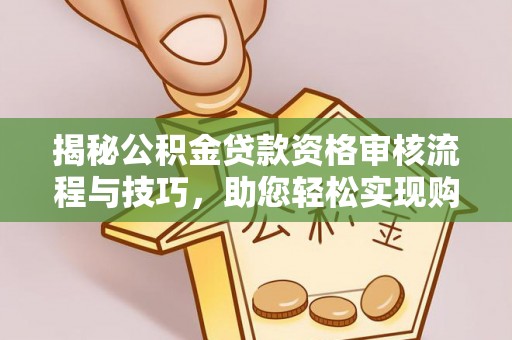 景东揭秘公积金贷款资格审核流程与技巧，助您轻松实现购房梦想