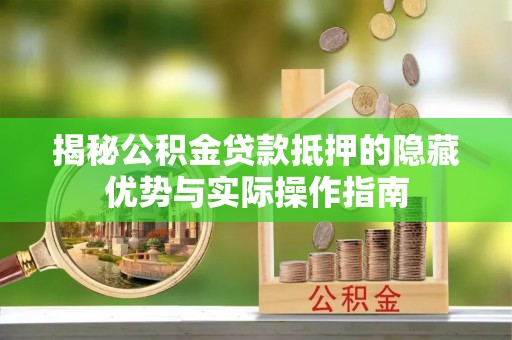 景东揭秘公积金贷款抵押的隐藏优势与实际操作指南