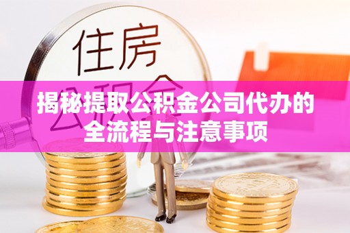 景东揭秘提取公积金公司代办的全流程与注意事项
