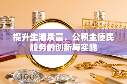 景东提升生活质量，公积金便民服务的创新与实践