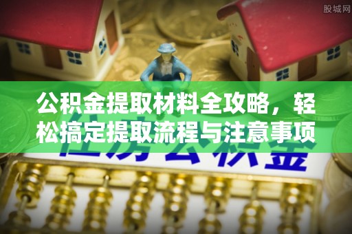景东公积金提取材料全攻略，轻松搞定提取流程与注意事项