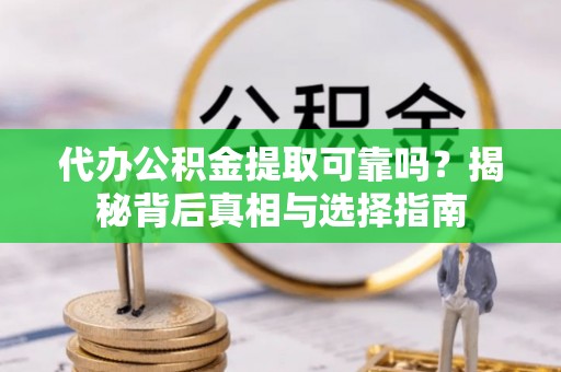景东代办公积金提取可靠吗？揭秘背后真相与选择指南