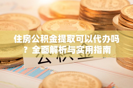 景东住房公积金提取可以代办吗？全面解析与实用指南