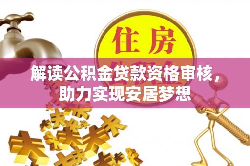 景东解读公积金贷款资格审核，助力实现安居梦想