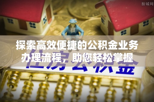 景东探索高效便捷的公积金业务办理流程，助您轻松掌握