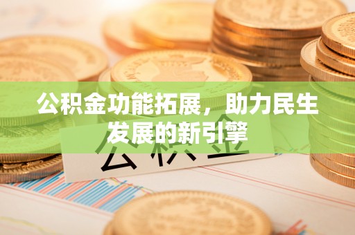 景东公积金功能拓展，助力民生发展的新引擎