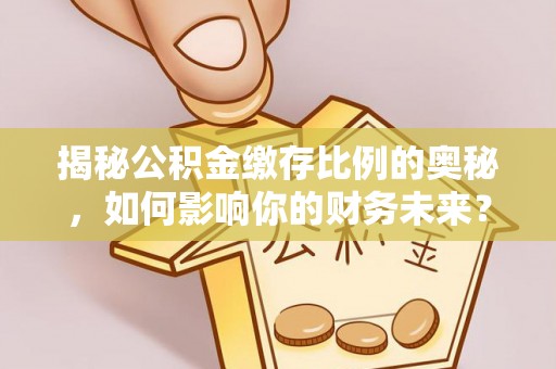 景东揭秘公积金缴存比例的奥秘，如何影响你的财务未来？