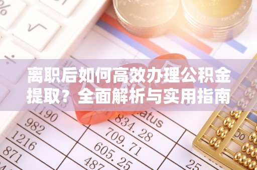 景东离职后如何高效办理公积金提取？全面解析与实用指南