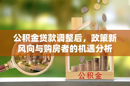 景东公积金贷款调整后，政策新风向与购房者的机遇分析