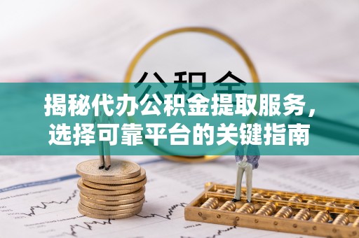景东揭秘代办公积金提取服务，选择可靠平台的关键指南
