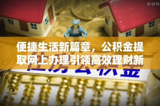 景东便捷生活新篇章，公积金提取网上办理引领高效理财新趋势
