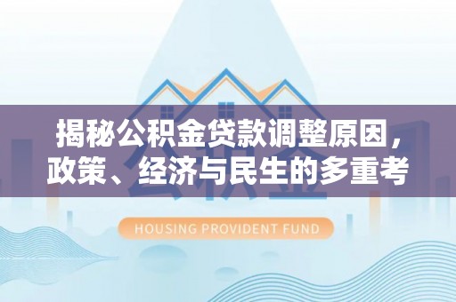 景东揭秘公积金贷款调整原因，政策、经济与民生的多重考量
