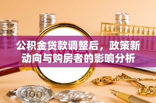 景东公积金贷款调整后，政策新动向与购房者的影响分析