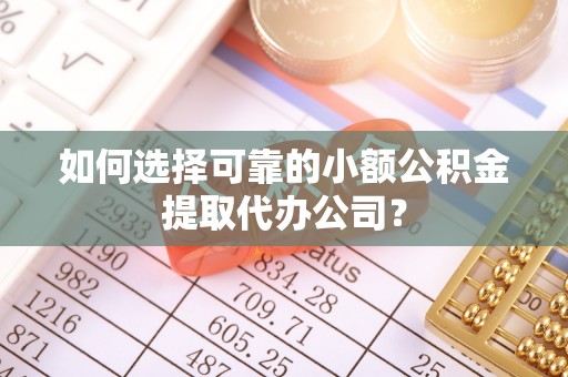 景东如何选择可靠的小额公积金提取代办公司？