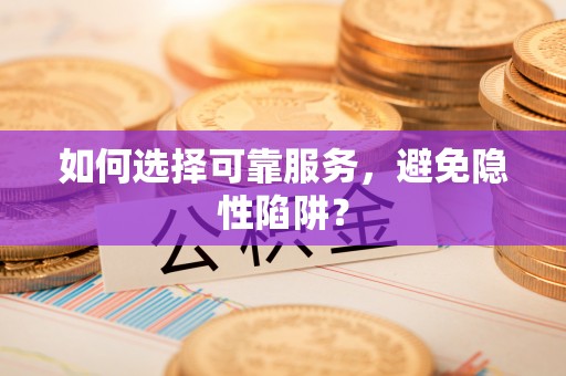 景东如何选择可靠服务，避免隐性陷阱？