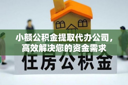 景东小额公积金提取代办公司，高效解决您的资金需求