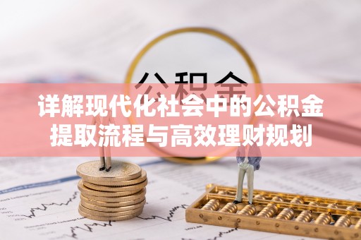 景东详解现代化社会中的公积金提取流程与高效理财规划