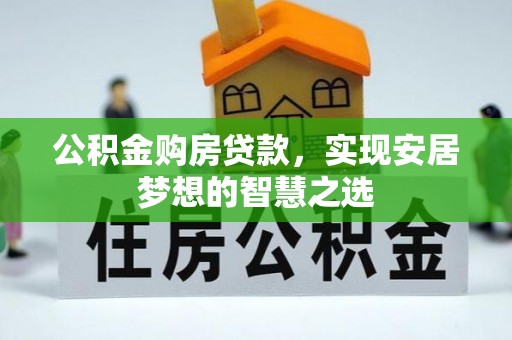 景东公积金购房贷款，实现安居梦想的智慧之选