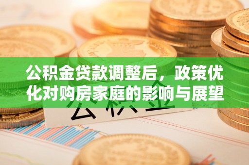 景东公积金贷款调整后，政策优化对购房家庭的影响与展望