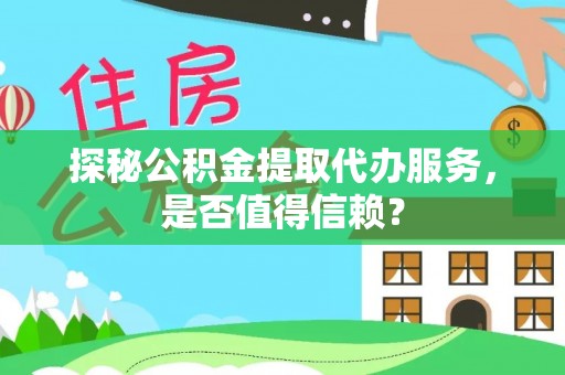 景东探秘公积金提取代办服务，是否值得信赖？