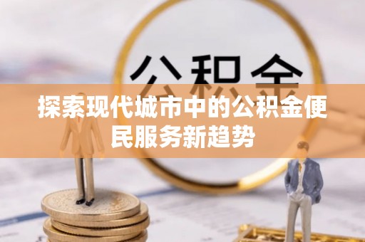 景东探索现代城市中的公积金便民服务新趋势