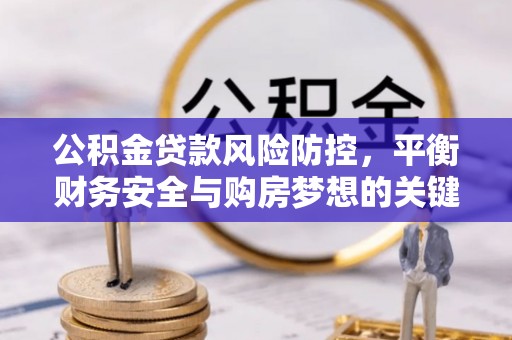 景东公积金贷款风险防控，平衡财务安全与购房梦想的关键