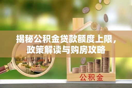 景东揭秘公积金贷款额度上限，政策解读与购房攻略