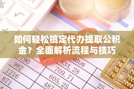 景东如何轻松搞定代办提取公积金？全面解析流程与技巧