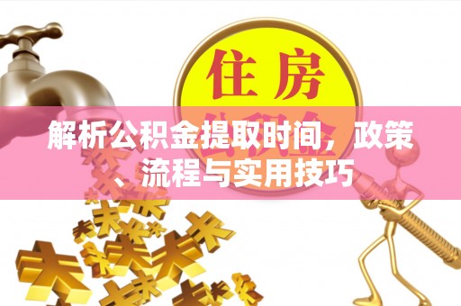 景东解析公积金提取时间，政策、流程与实用技巧