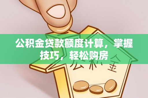 景东公积金贷款额度计算，掌握技巧，轻松购房