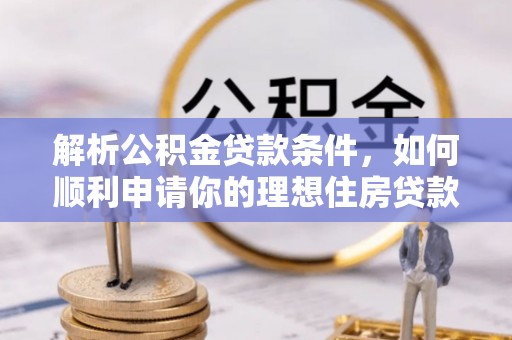 景东解析公积金贷款条件，如何顺利申请你的理想住房贷款
