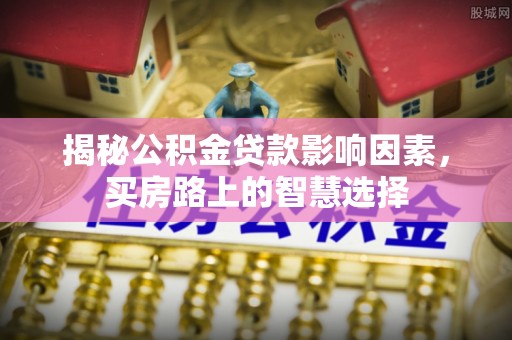 景东揭秘公积金贷款影响因素，买房路上的智慧选择