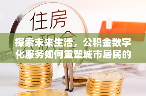景东探索未来生活，公积金数字化服务如何重塑城市居民的财务管理
