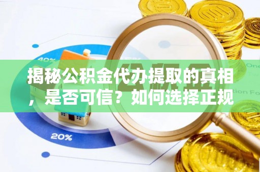 景东揭秘公积金代办提取的真相，是否可信？如何选择正规服务？