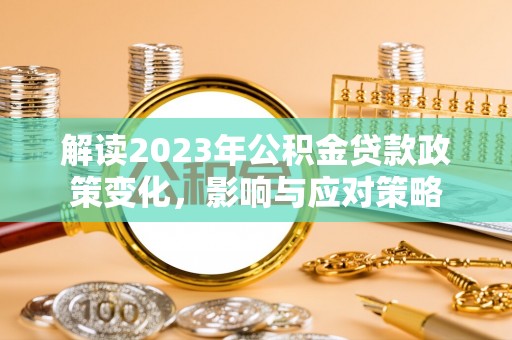 景东解读2023年公积金贷款政策变化，影响与应对策略