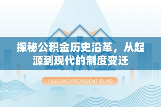 景东探秘公积金历史沿革，从起源到现代的制度变迁