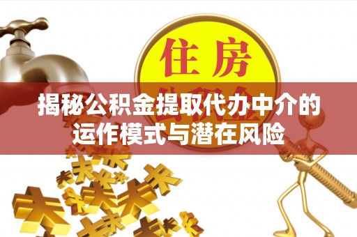 景东揭秘公积金提取代办中介的运作模式与潜在风险
