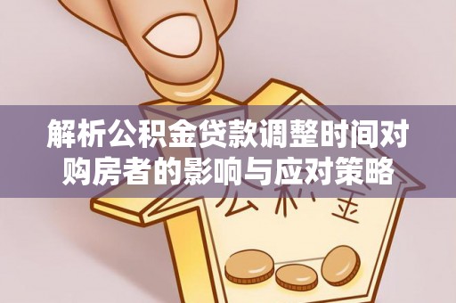 景东解析公积金贷款调整时间对购房者的影响与应对策略