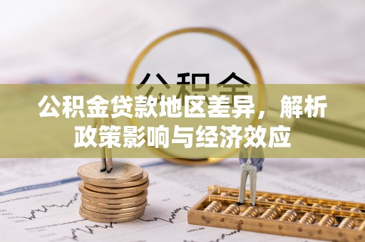 景东公积金贷款地区差异，解析政策影响与经济效应