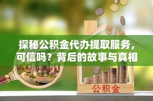 景东探秘公积金代办提取服务，可信吗？背后的故事与真相